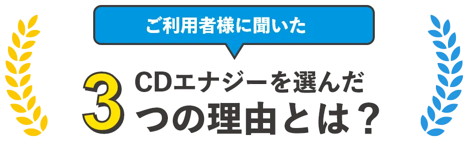 ご利用者さまに聞いたCDエナジーを選んだ3つの理由とは？